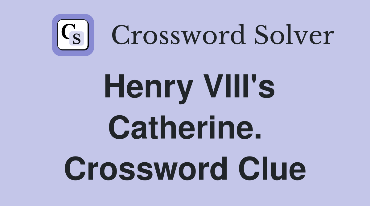 Henry VIII's Catherine. Crossword Clue