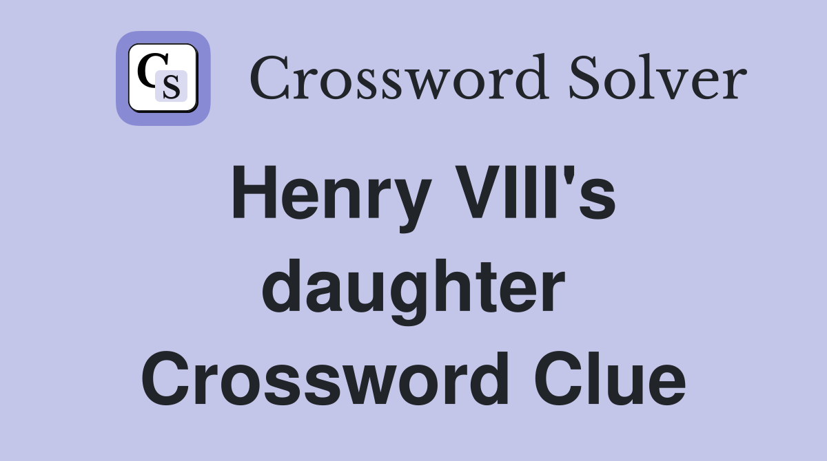 Henry VIII's daughter Crossword Clue