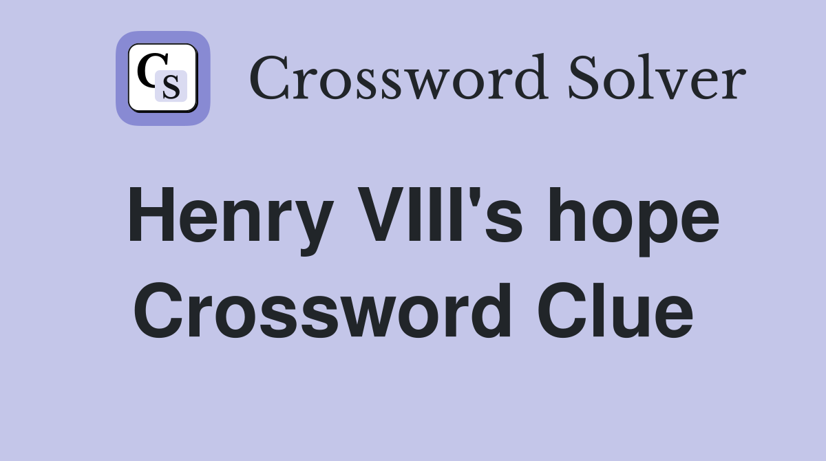 Henry VIII's hope Crossword Clue