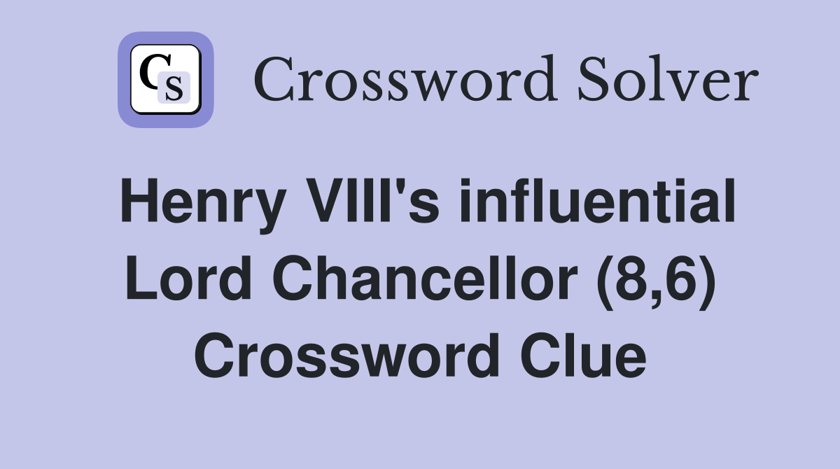 Henry VIII's influential Lord Chancellor (8,6) Crossword Clue
