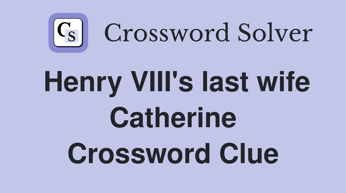 Henry VIII's last wife Catherine Crossword Clue