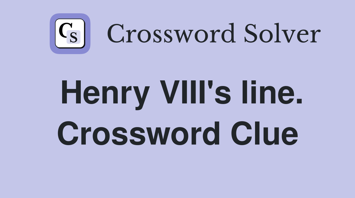 Henry VIII's line. Crossword Clue