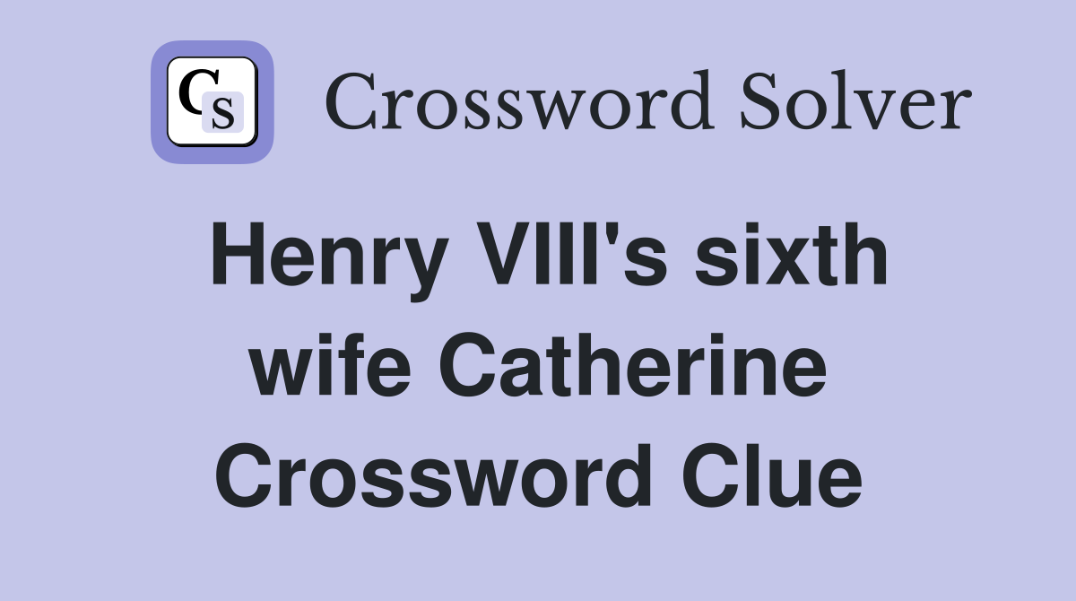 Henry VIII's sixth wife Catherine Crossword Clue