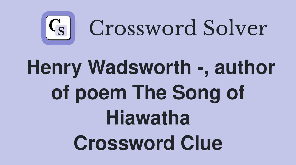 Henry Wadsworth -, author of poem The Song of Hiawatha Crossword Clue