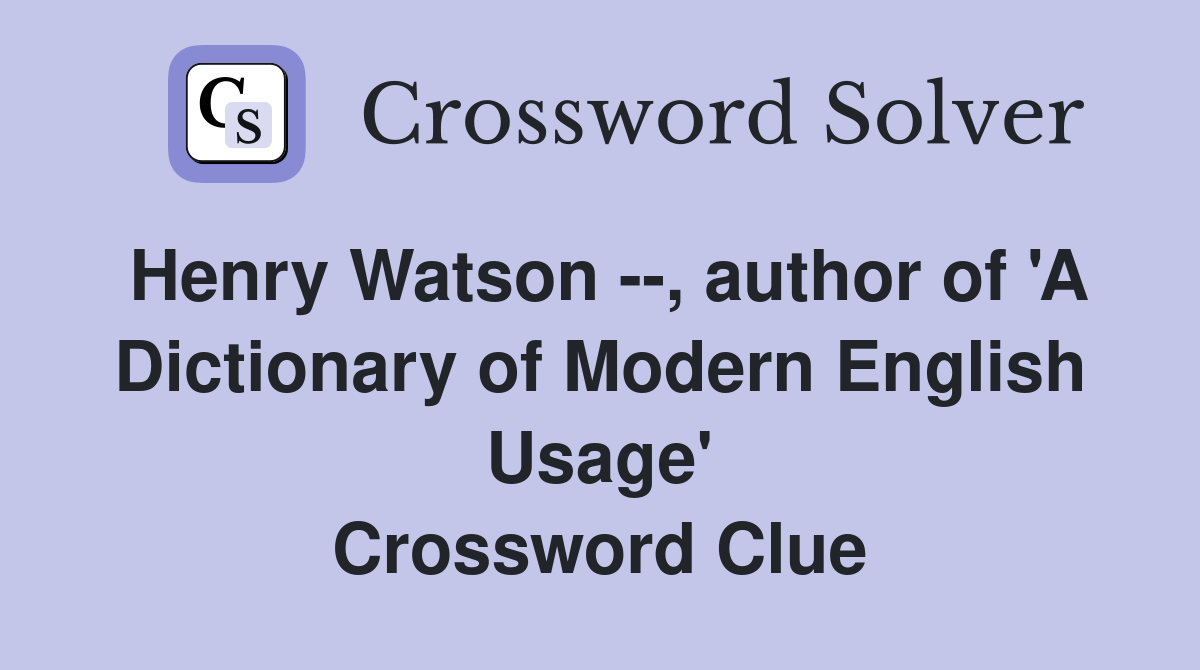 Henry Watson --, author of 'A Dictionary of Modern English Usage' Crossword Clue