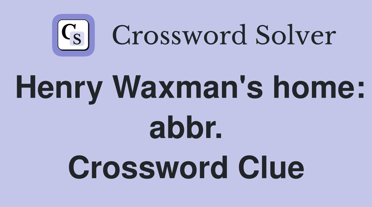 Henry Waxman's home: abbr. Crossword Clue
