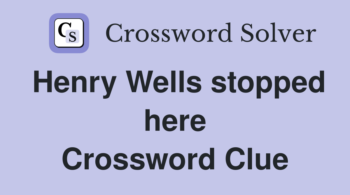 Henry Wells stopped here Crossword Clue