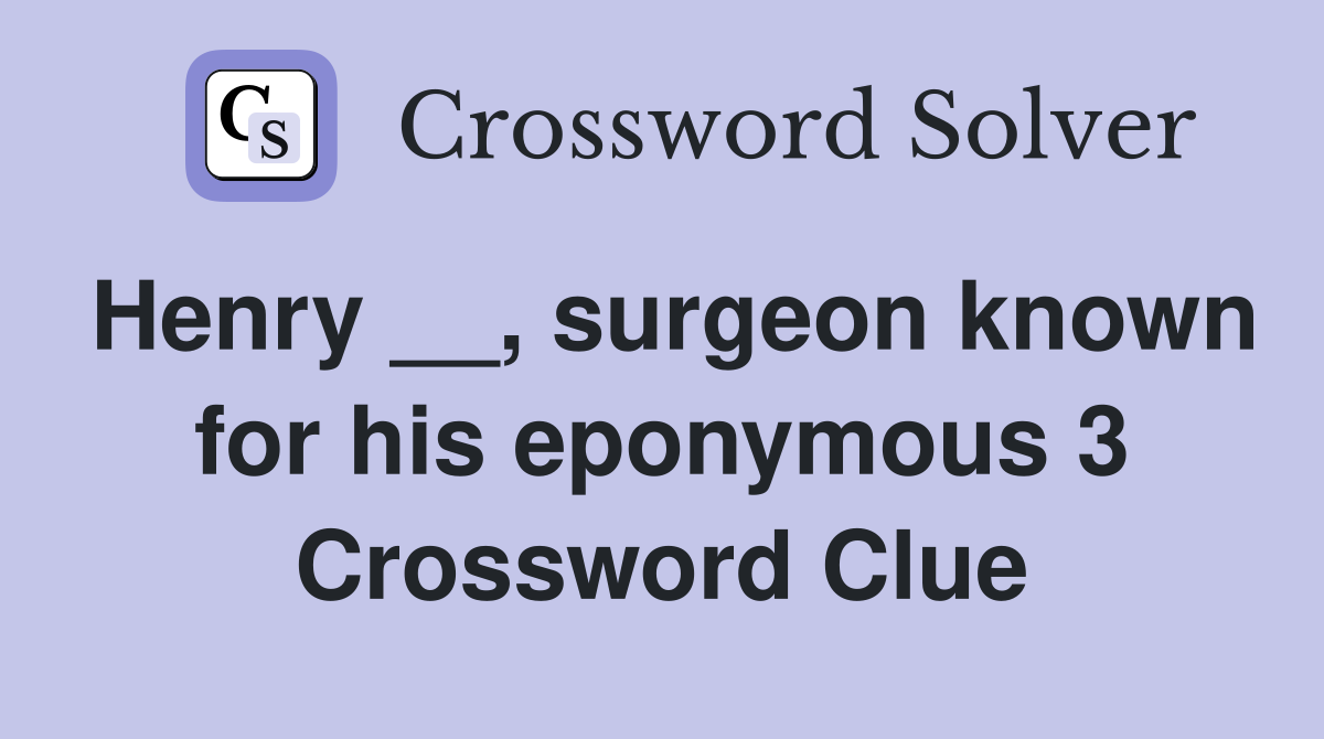 Henry __, surgeon known for his eponymous 3 Crossword Clue