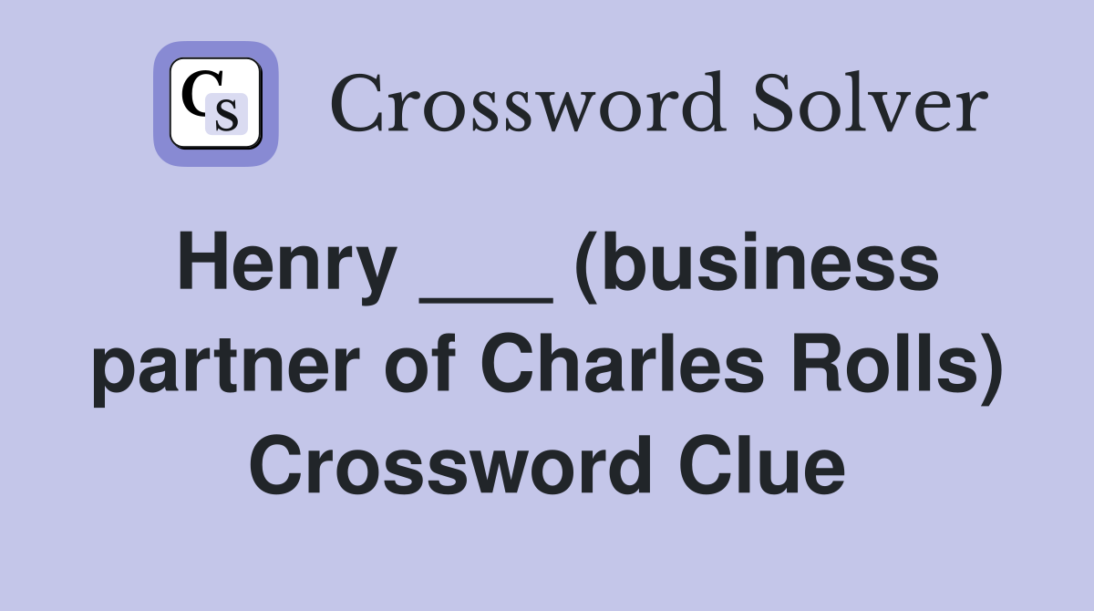 Henry ___ (business partner of Charles Rolls) Crossword Clue