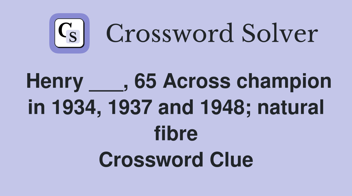 Henry ___, 65 Across champion in 1934, 1937 and 1948; natural fibre Crossword Clue