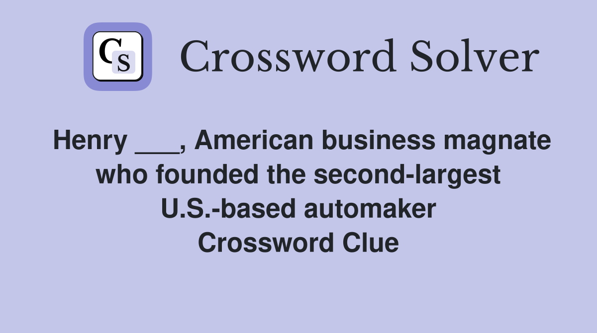 Henry ___, American business magnate who founded the second-largest U.S.-based automaker Crossword Clue