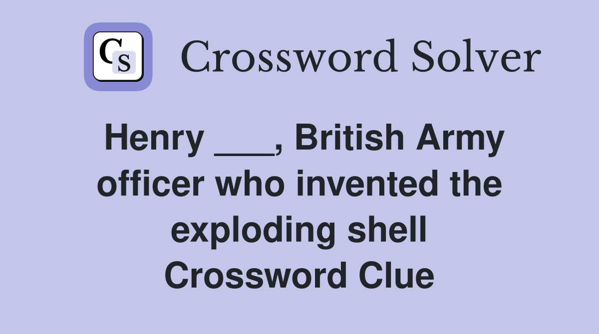 Henry ___, British Army officer who invented the exploding shell Crossword Clue