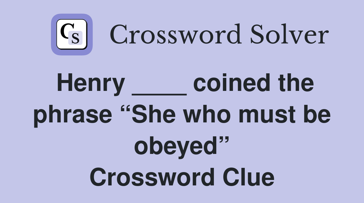 Henry ____ coined the phrase “She who must be obeyed” Crossword Clue
