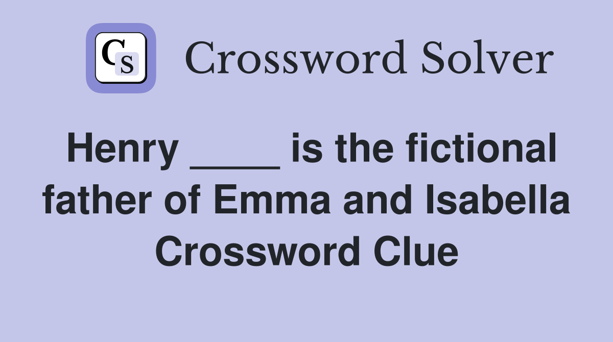 Henry ____ is the fictional father of Emma and Isabella Crossword Clue