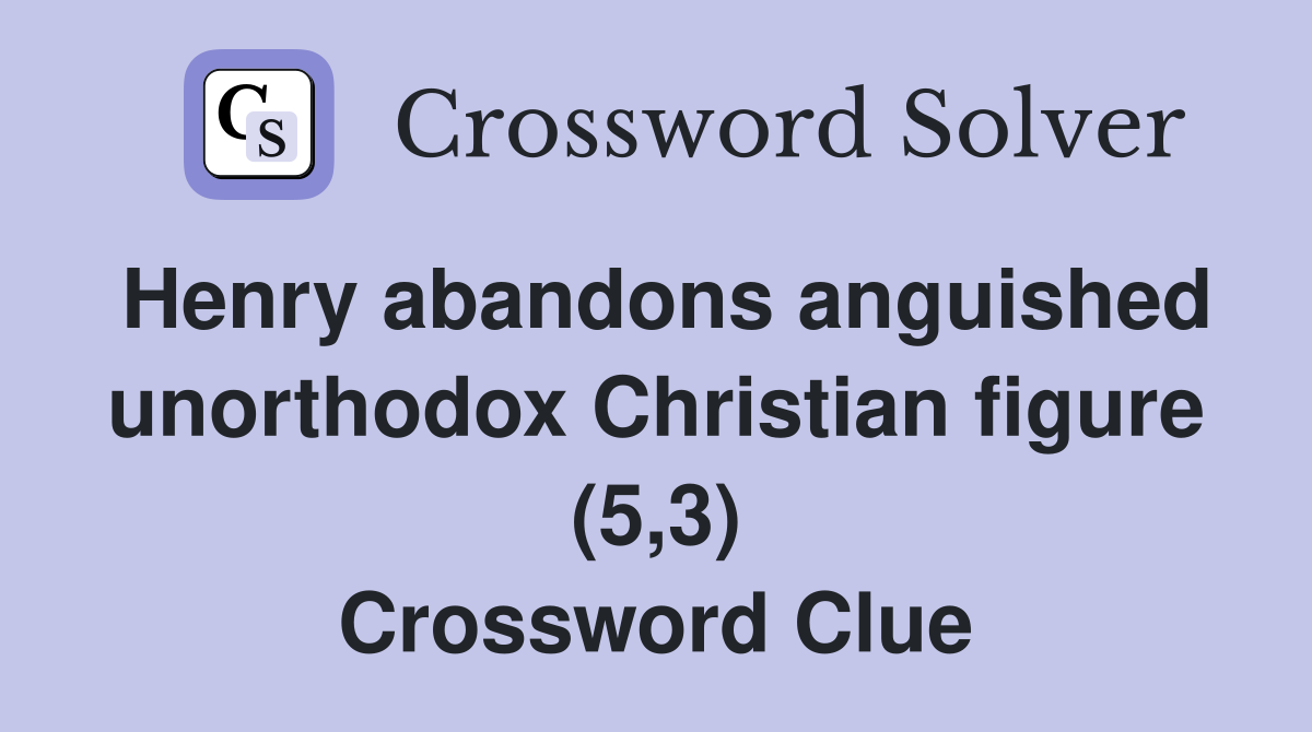Henry abandons anguished unorthodox Christian figure (5,3) Crossword Clue