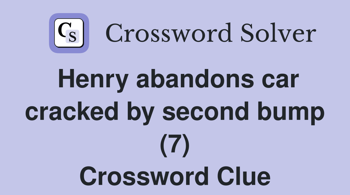 Henry abandons car cracked by second bump (7) Crossword Clue