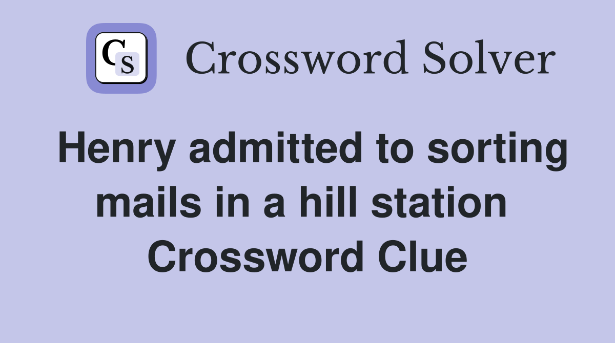 Henry admitted to sorting mails in a hill station  Crossword Clue