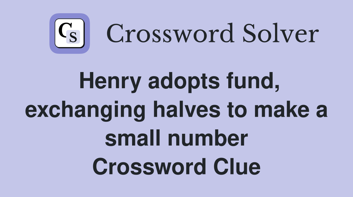 Henry adopts fund, exchanging halves to make a small number Crossword Clue