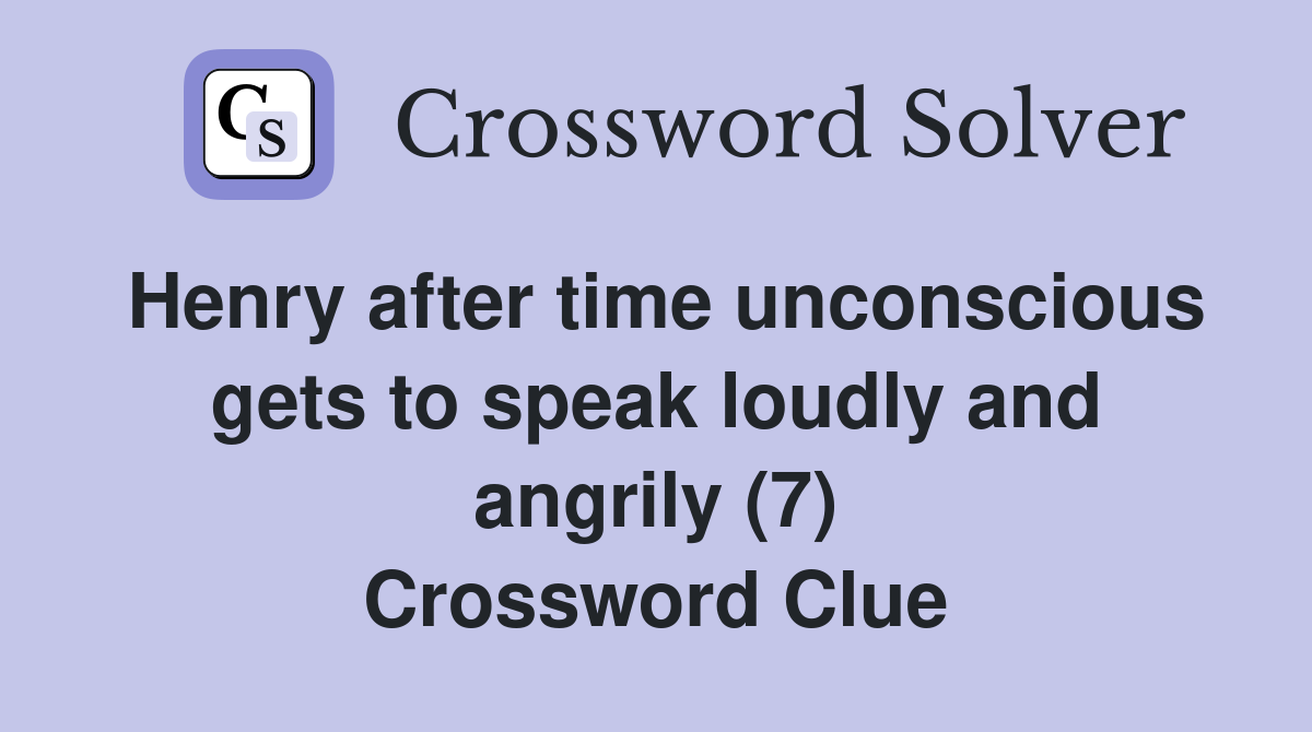 Henry after time unconscious gets to speak loudly and angrily (7) Crossword Clue
