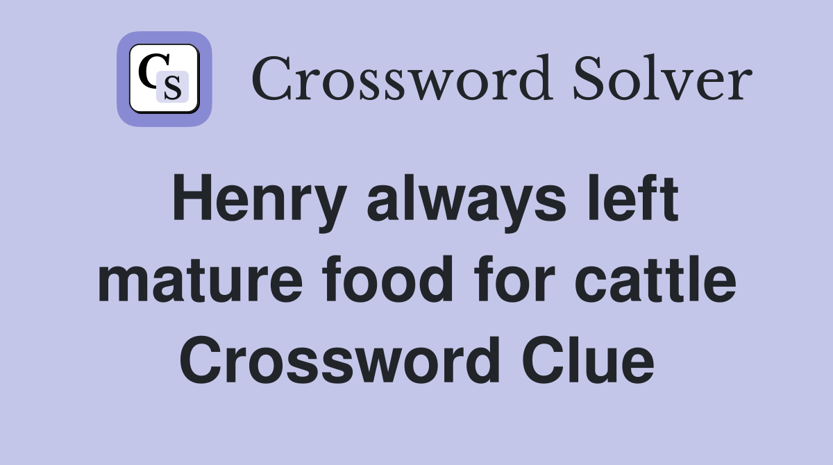 Henry always left mature food for cattle Crossword Clue