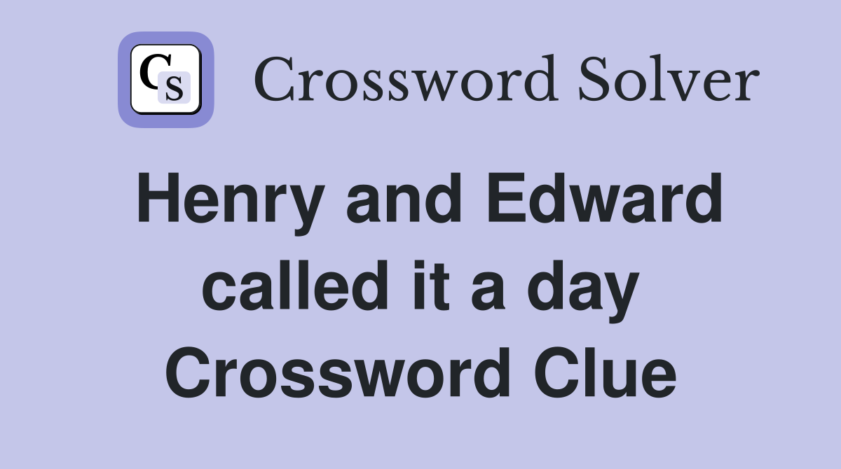 Henry and Edward called it a day Crossword Clue
