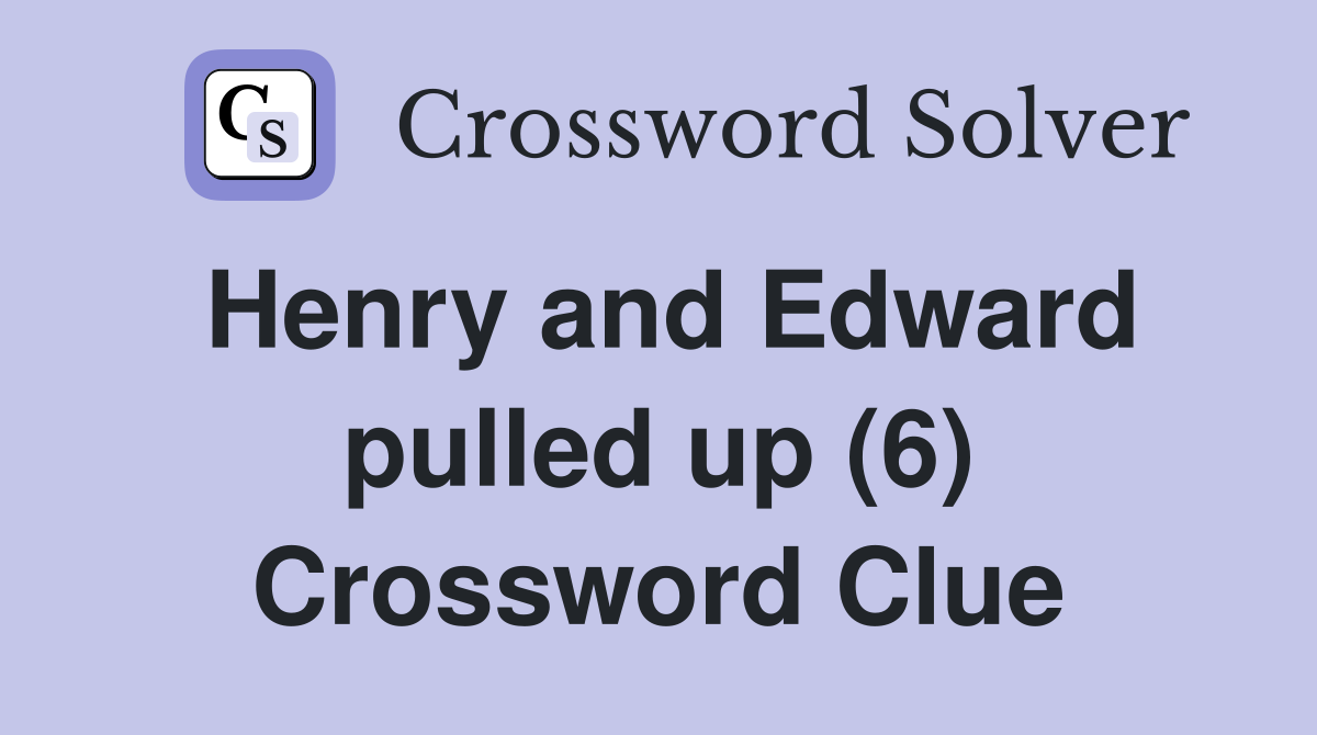 Henry and Edward pulled up (6) Crossword Clue