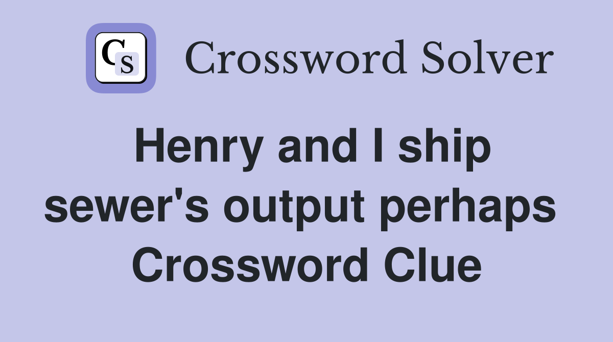 Henry and I ship sewer's output perhaps  Crossword Clue