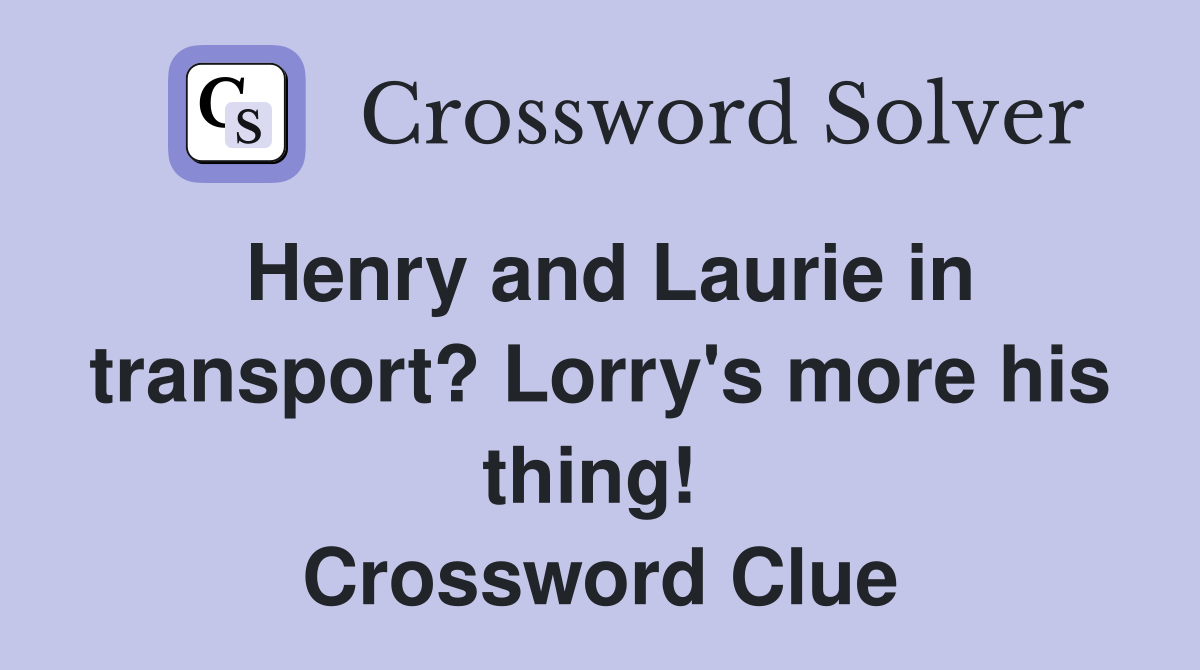 Henry and Laurie in transport? Lorry's more his thing!  Crossword Clue