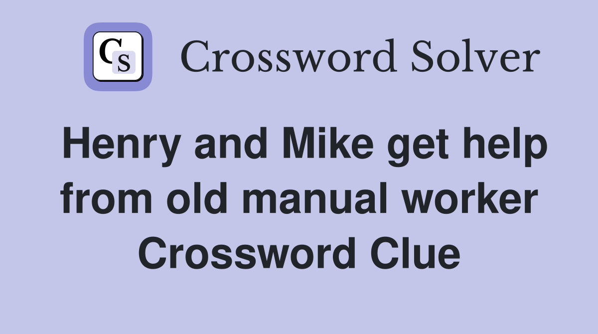Henry and Mike get help from old manual worker Crossword Clue