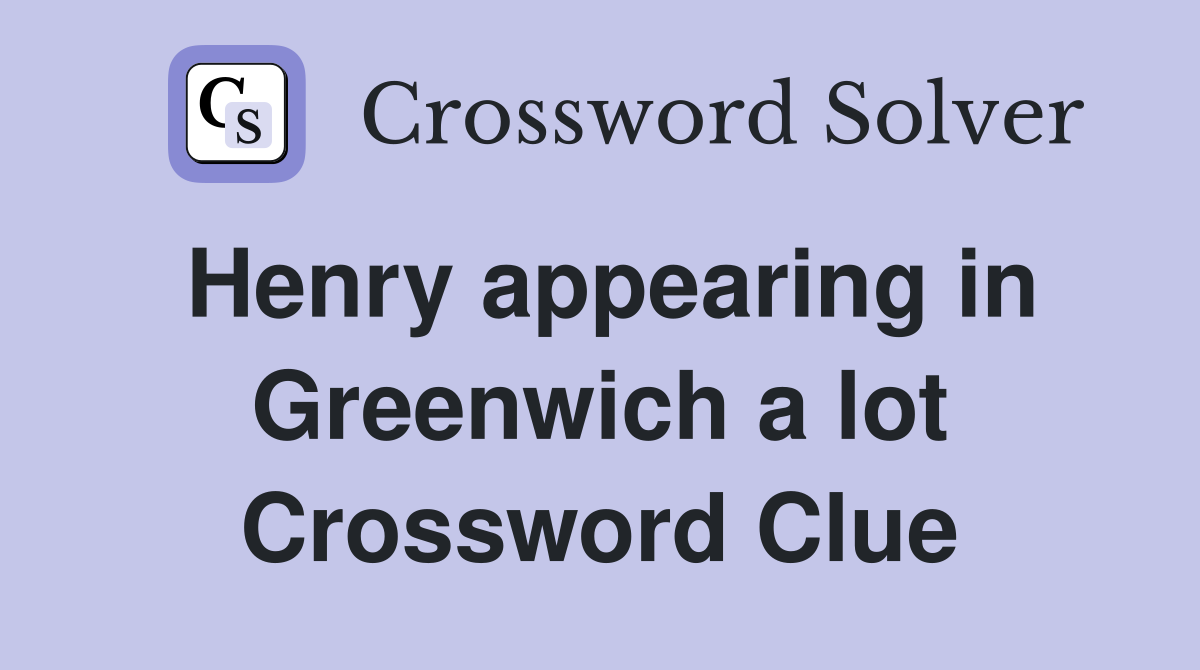 Henry appearing in Greenwich a lot Crossword Clue