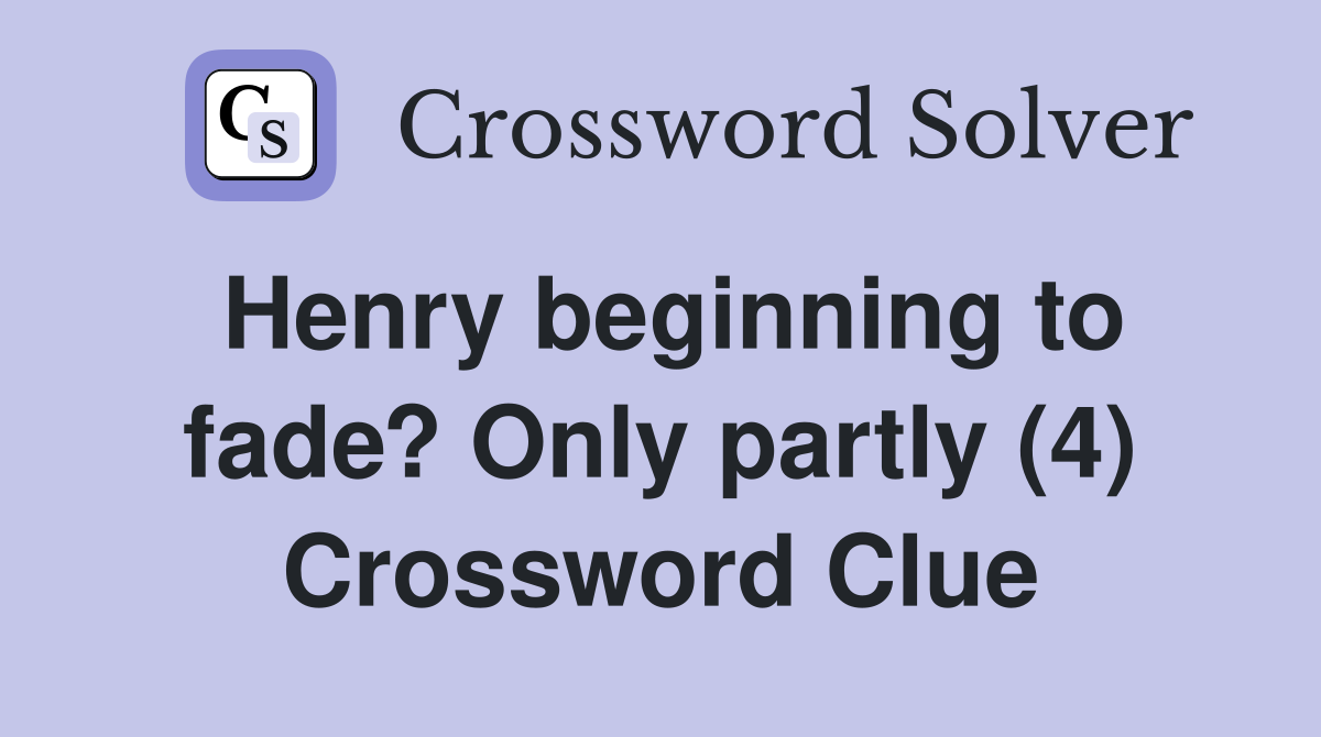Henry beginning to fade? Only partly (4) Crossword Clue