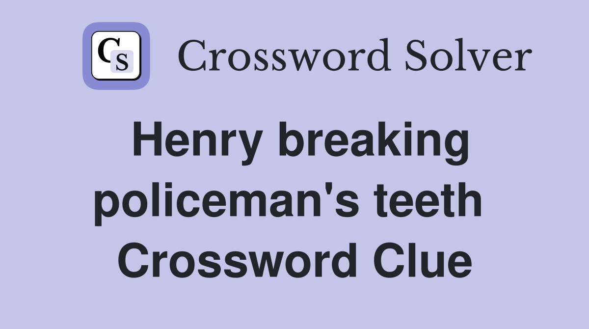 Henry breaking policeman's teeth  Crossword Clue