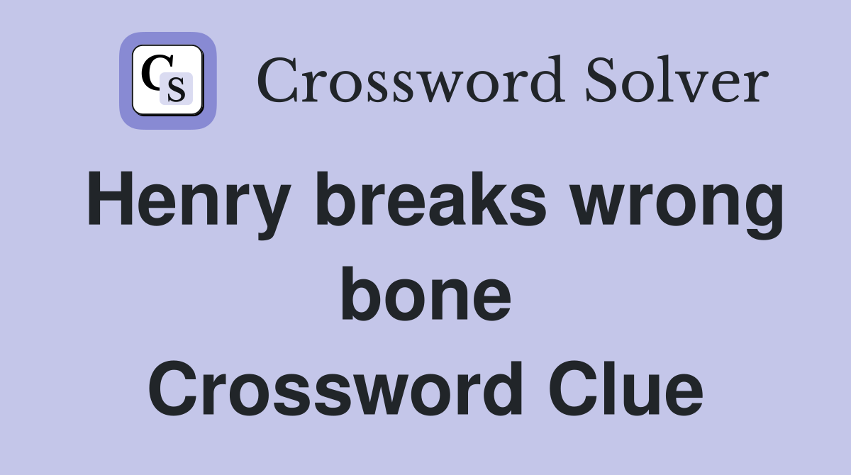 Henry breaks wrong bone Crossword Clue