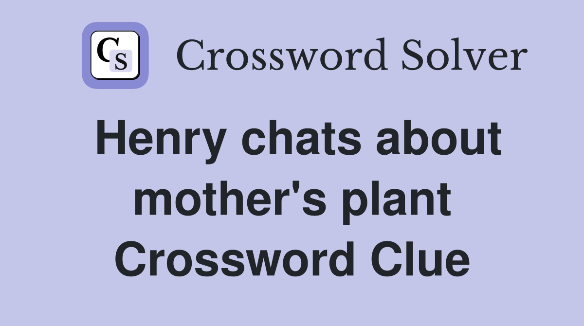 Henry chats about mother's plant Crossword Clue