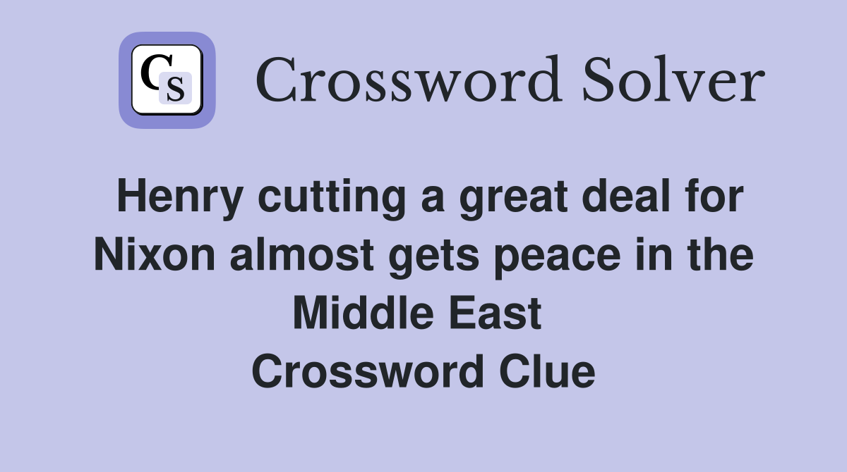 Henry cutting a great deal for Nixon almost gets peace in the Middle East  Crossword Clue