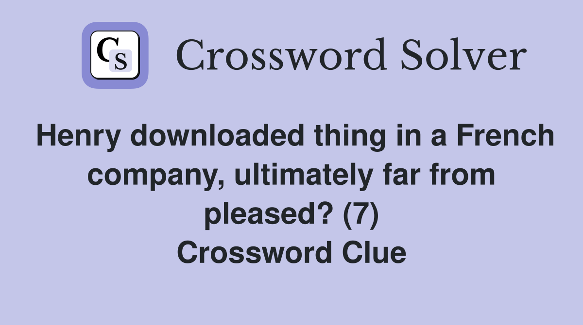 Henry downloaded thing in a French company, ultimately far from pleased? (7) Crossword Clue