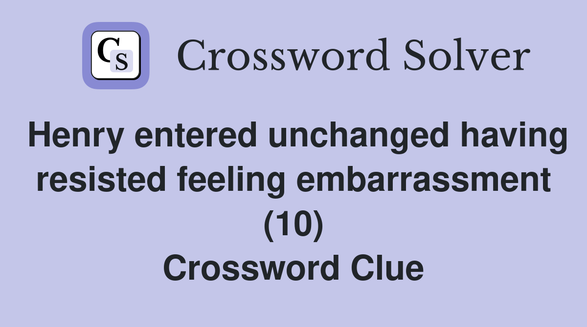 Henry entered unchanged having resisted feeling embarrassment (10) Crossword Clue