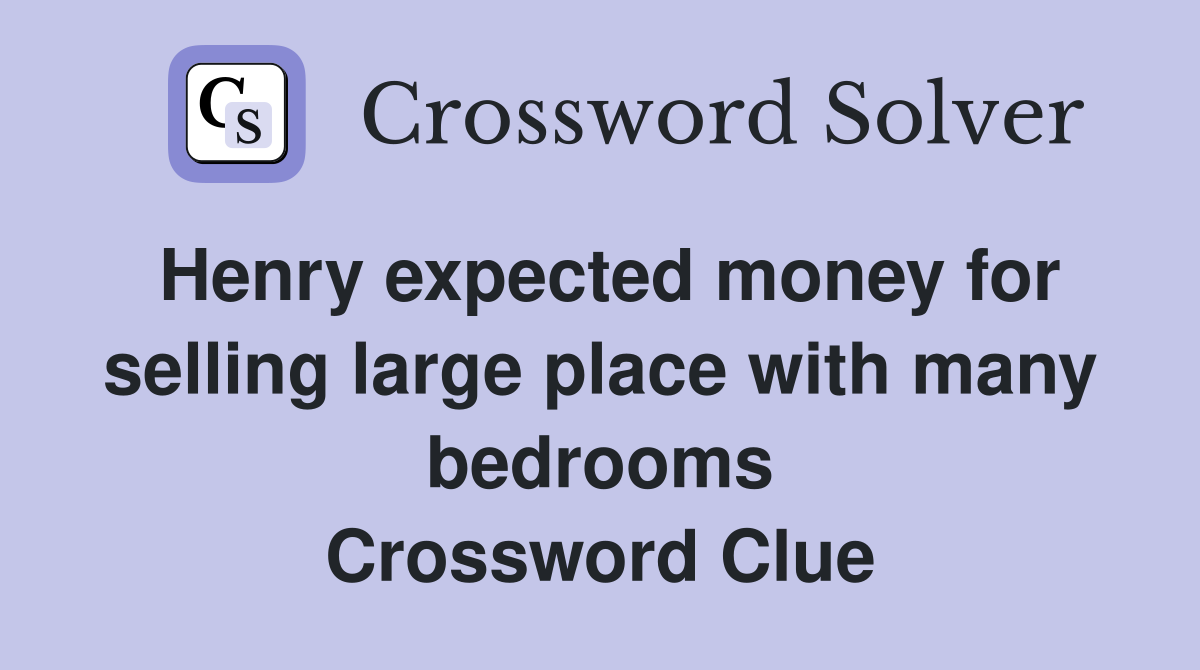 Henry expected money for selling large place with many bedrooms Crossword Clue