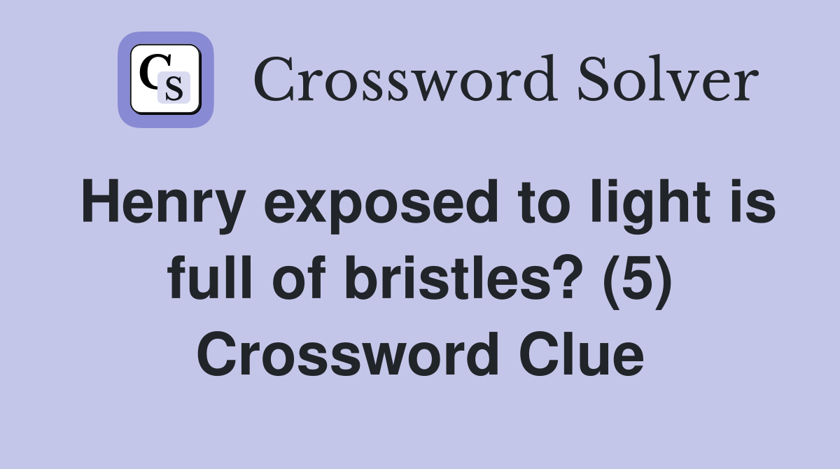 Henry exposed to light is full of bristles? (5) Crossword Clue