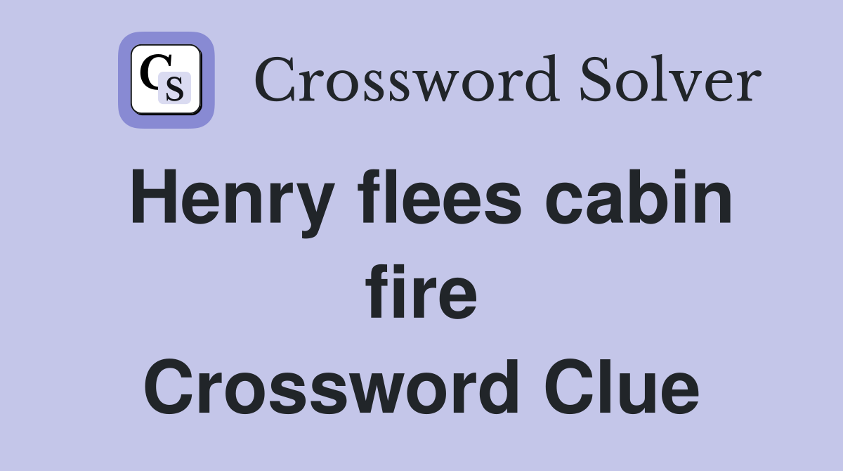 Henry flees cabin fire Crossword Clue