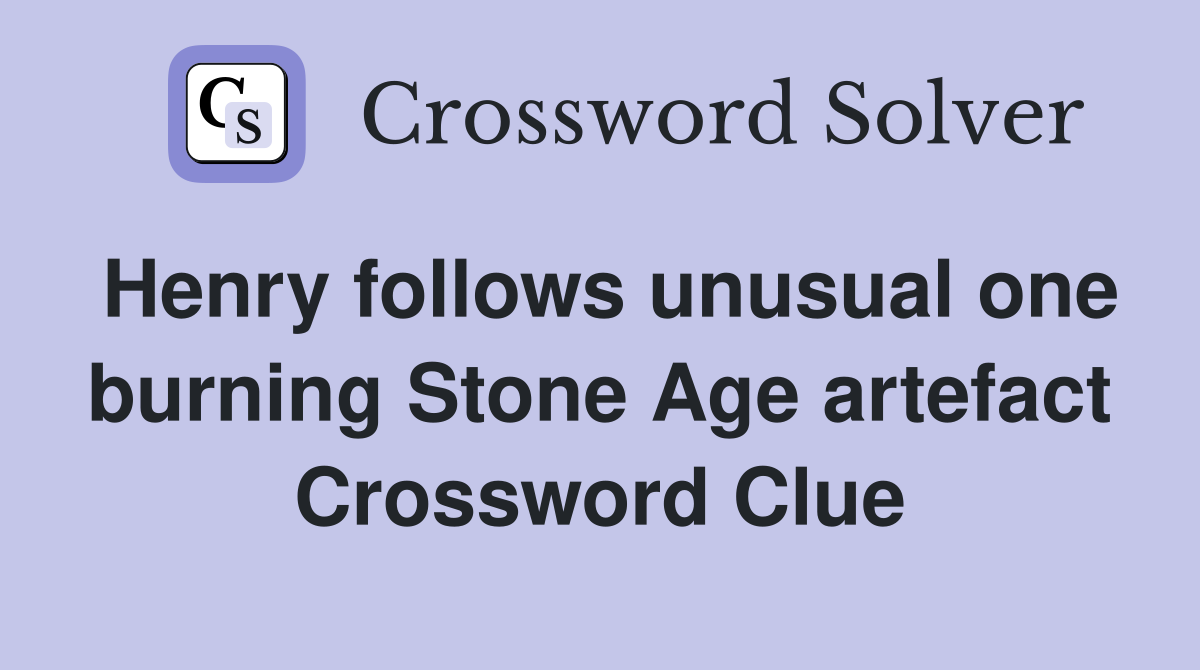 Henry follows unusual one burning Stone Age artefact Crossword Clue