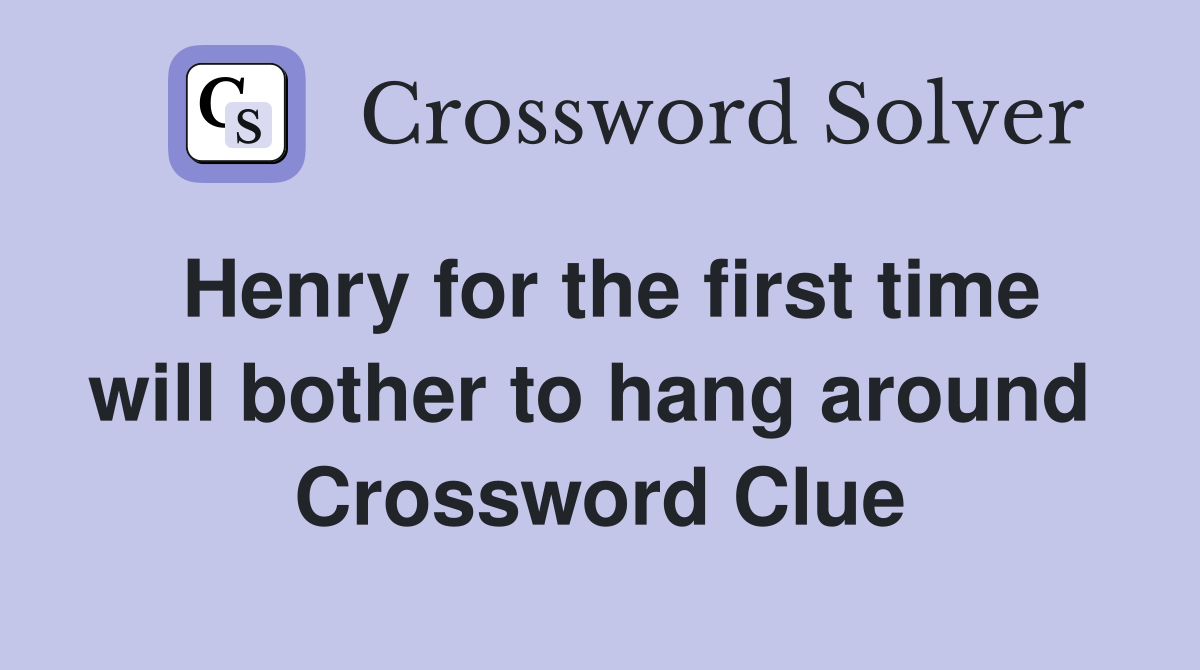 Henry for the first time will bother to hang around  Crossword Clue