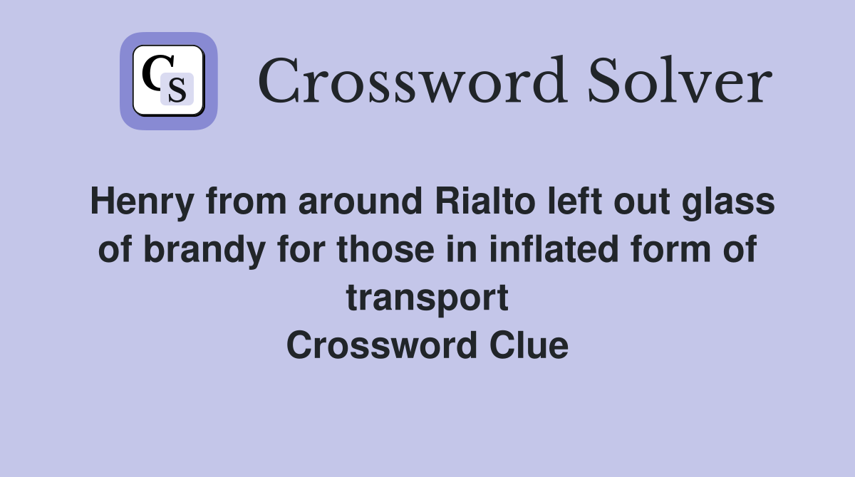 Henry from around Rialto left out glass of brandy for those in inflated form of transport Crossword Clue