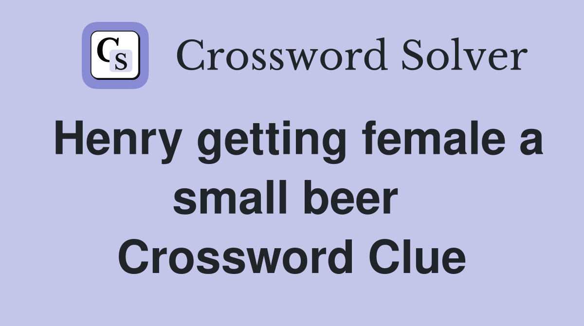 Henry getting female a small beer  Crossword Clue