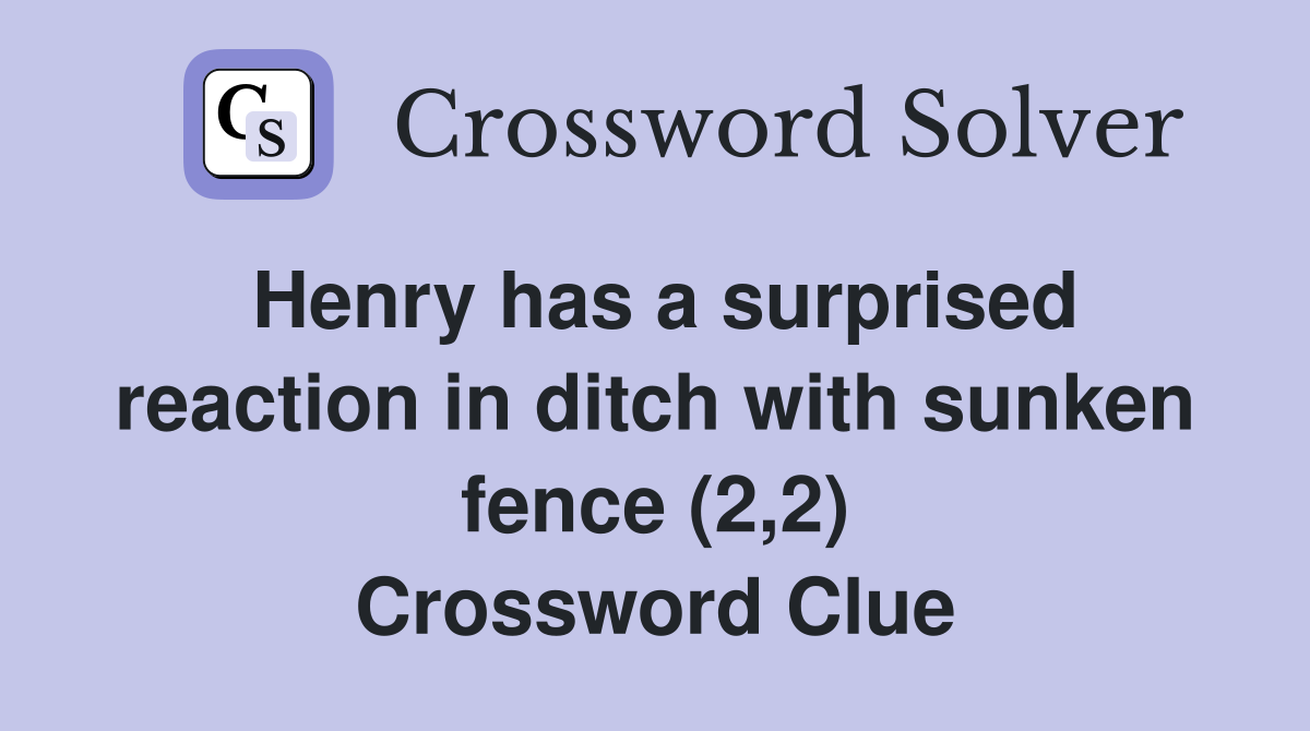 Henry has a surprised reaction in ditch with sunken fence (2,2) Crossword Clue