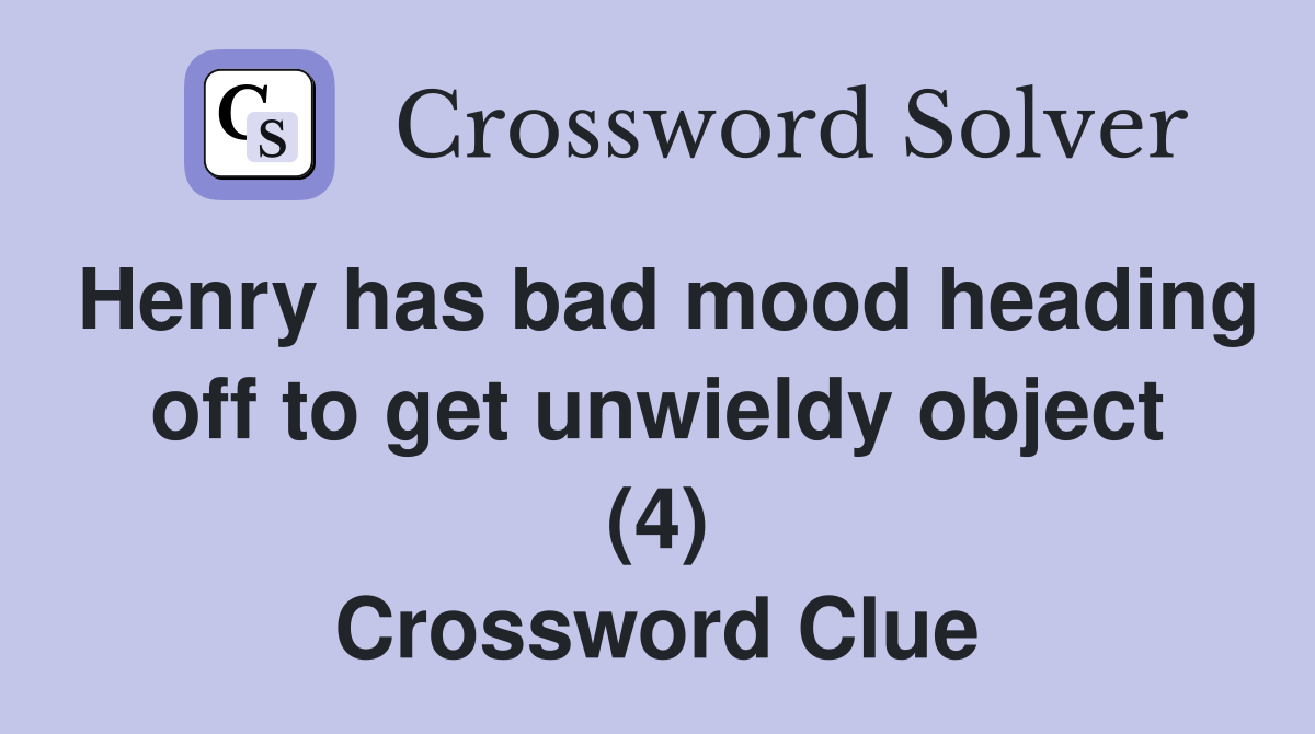 Henry has bad mood heading off to get unwieldy object (4) Crossword Clue