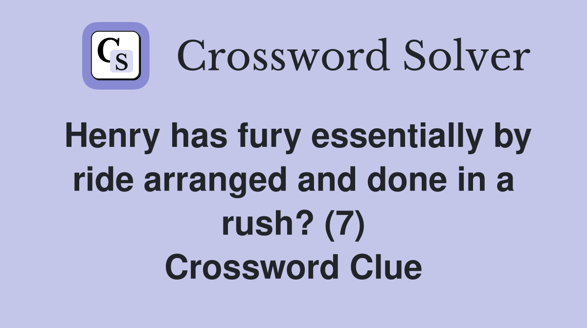 Henry has fury essentially by ride arranged and done in a rush? (7) Crossword Clue