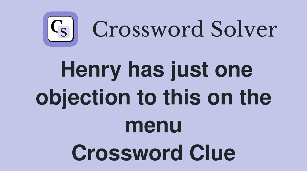 Henry has just one objection to this on the menu Crossword Clue