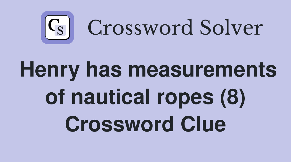 Henry has measurements of nautical ropes (8) Crossword Clue