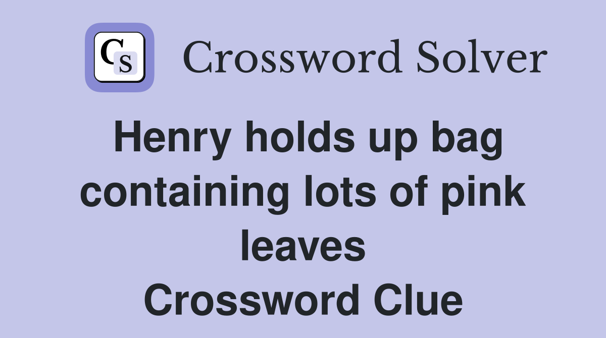 Henry holds up bag containing lots of pink leaves Crossword Clue